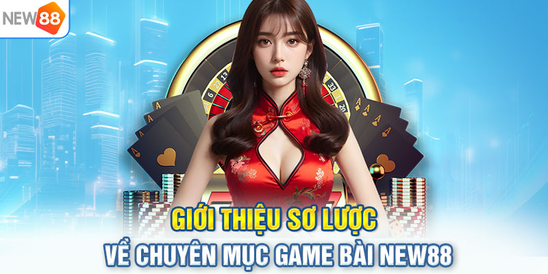 Giới thiệu sơ lược về chuyên mục game bài NEW88